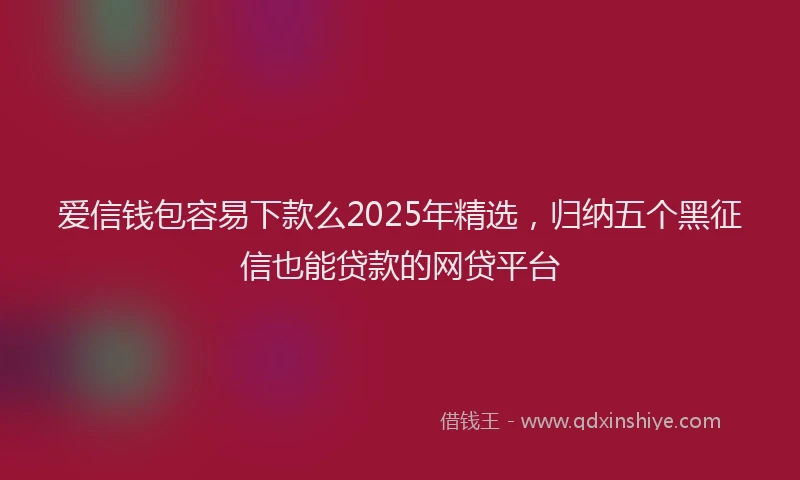 爱信钱包容易下款么2025年精选，归纳五个黑征信也能贷款的网贷平台