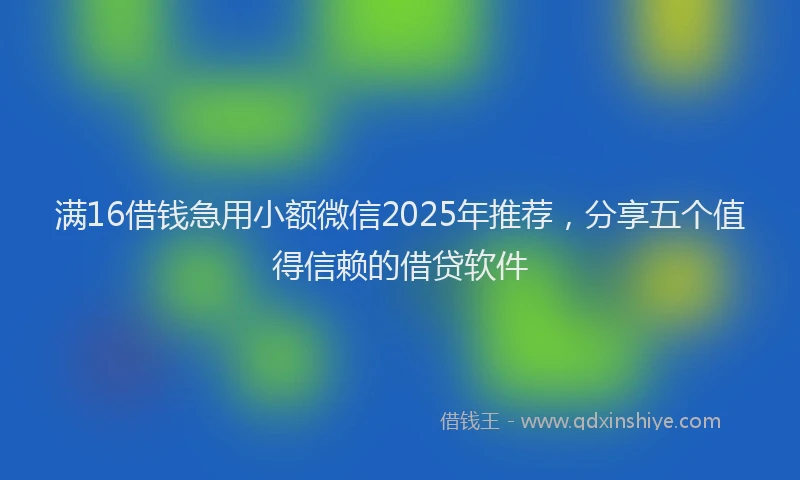 满16借钱急用小额微信2025年推荐，分享五个值得信赖的借贷软件