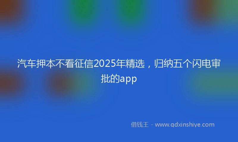 汽车押本不看征信2025年精选，归纳五个闪电审批的app