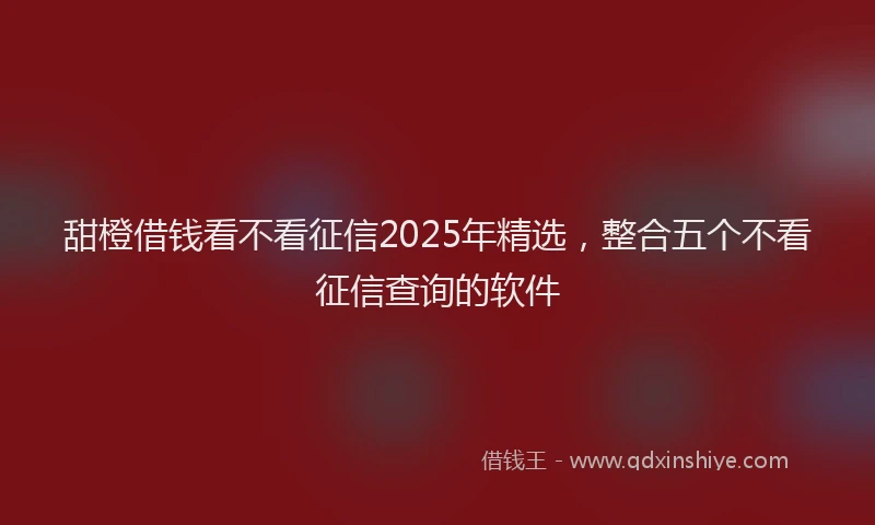甜橙借钱看不看征信2025年精选，整合五个不看征信查询的软件