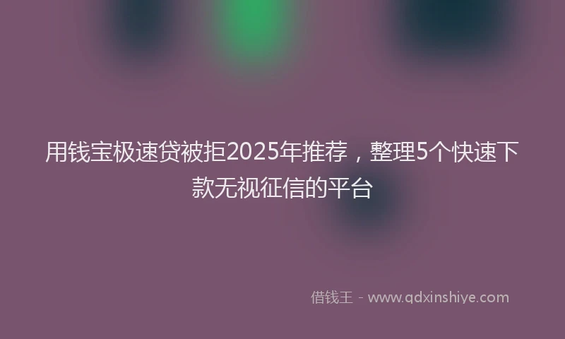 用钱宝极速贷被拒2025年推荐，整理5个快速下款无视征信的平台