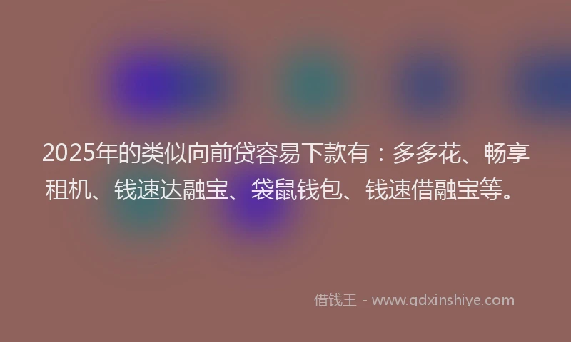 2025年的类似向前贷容易下款有：多多花、畅享租机、钱速达融宝、袋鼠钱包、钱速借融宝等。