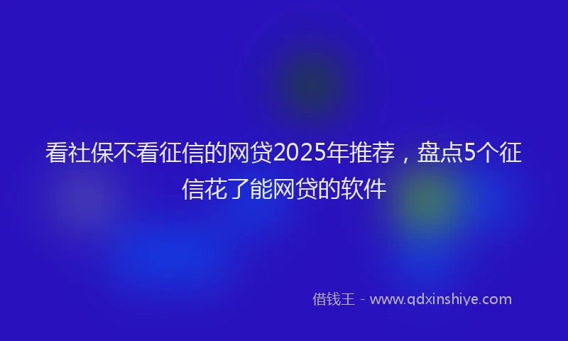 看社保不看征信的网贷2025年推荐，盘点5个征信花了能网贷的软件