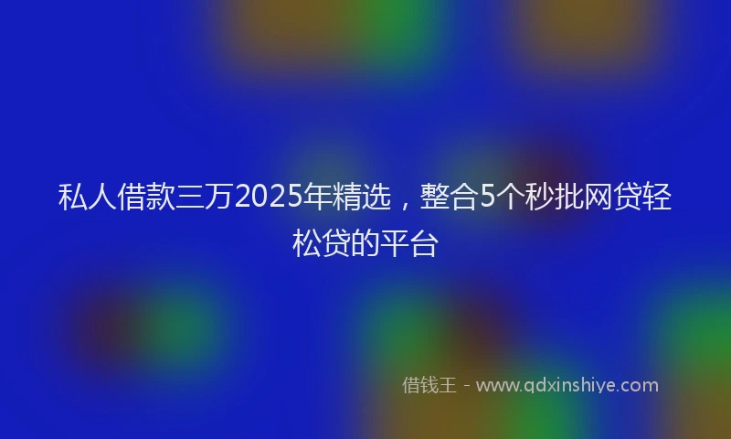 私人借款三万2025年精选，整合5个秒批网贷轻松贷的平台