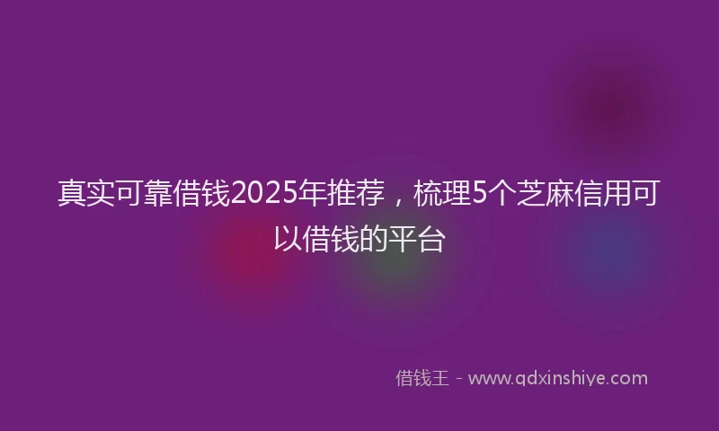 真实可靠借钱2025年推荐，梳理5个芝麻信用可以借钱的平台