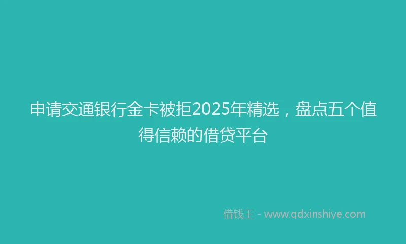 申请交通银行金卡被拒2025年精选，盘点五个值得信赖的借贷平台