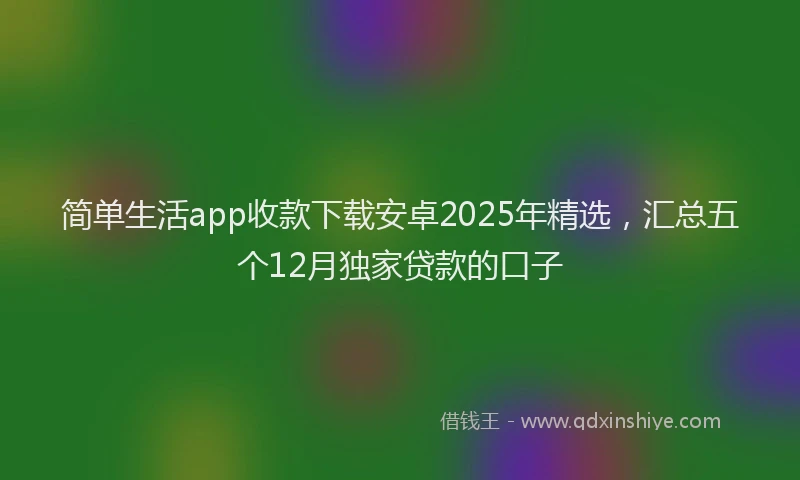 简单生活app收款下载安卓2025年精选，汇总五个12月独家贷款的口子