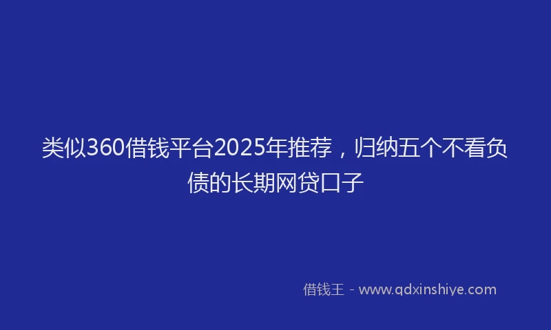类似360借钱平台2025年推荐，归纳五个不看负债的长期网贷口子