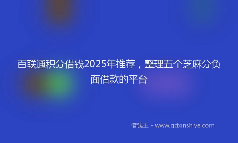 百联通积分借钱2025年推荐，整理五个芝麻分负面借款的平台