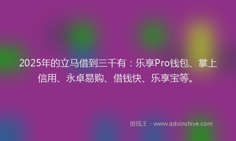 2025年的立马借到三千有：乐享Pro钱包、掌上信用、永卓易购、借钱快、乐享宝等。
