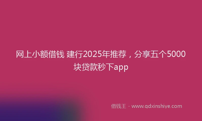 网上小额借钱 建行2025年推荐，分享五个5000块贷款秒下app