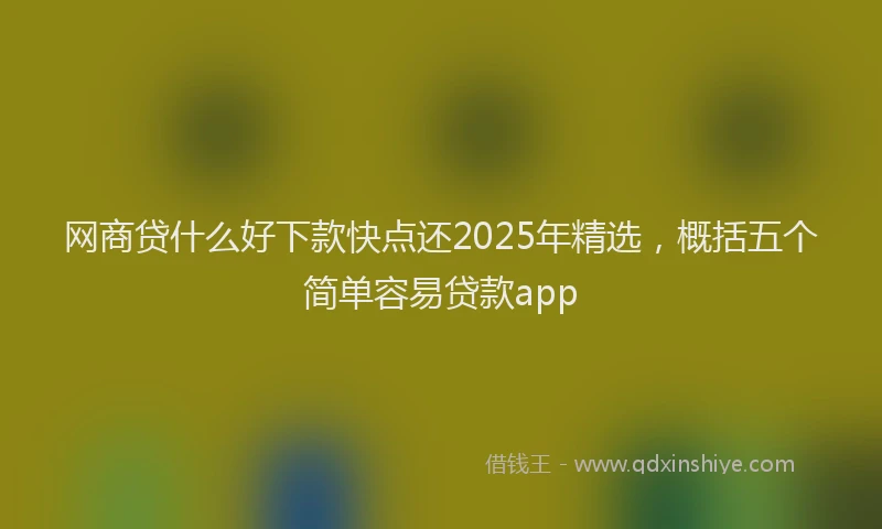 网商贷什么好下款快点还2025年精选，概括五个简单容易贷款app