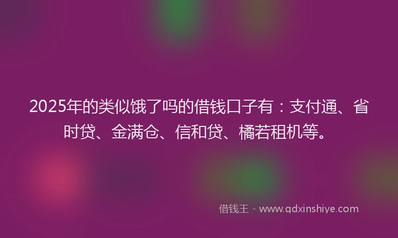 2025年的类似饿了吗的借钱口子有：支付通、省时贷、金满仓、信和贷、橘若租机等。