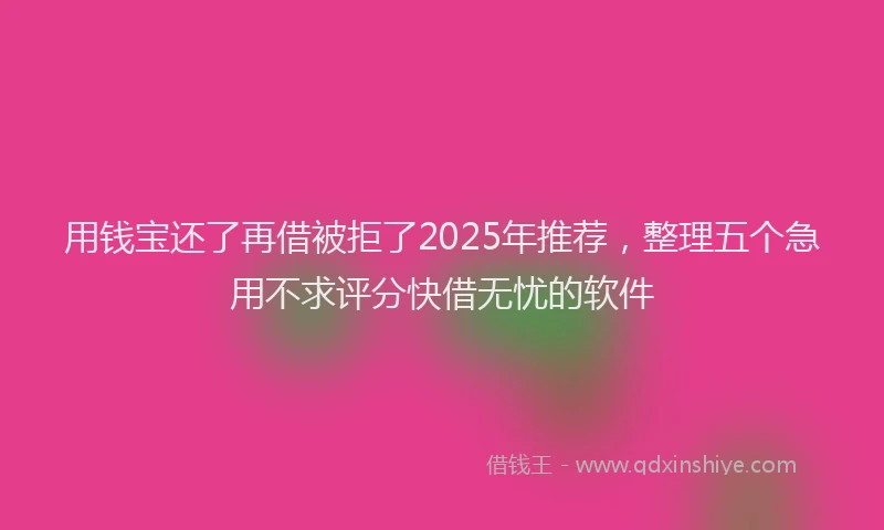 用钱宝还了再借被拒了2025年推荐，整理五个急用不求评分快借无忧的软件