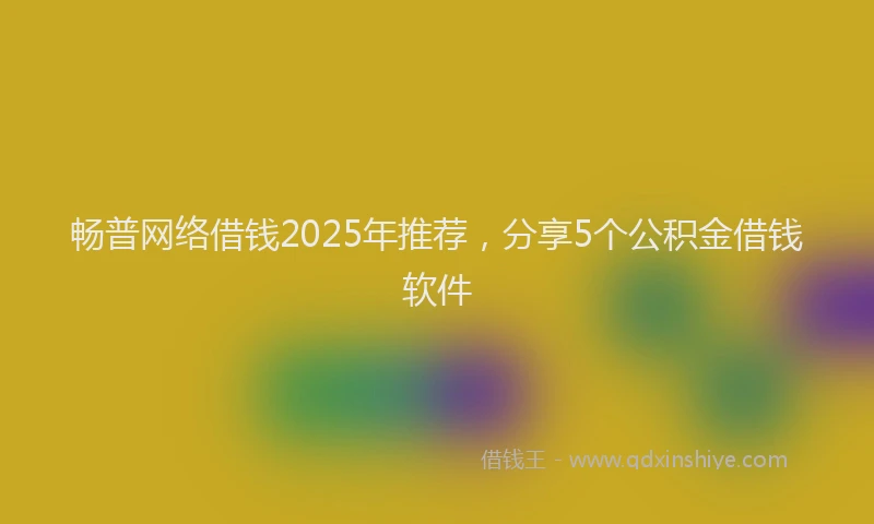 畅普网络借钱2025年推荐，分享5个公积金借钱软件