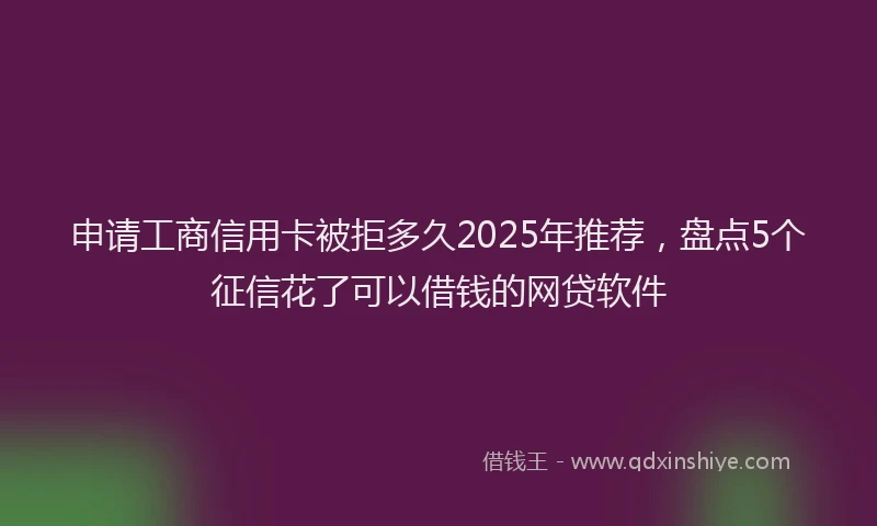 申请工商信用卡被拒多久2025年推荐，盘点5个征信花了可以借钱的网贷软件