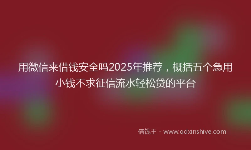 用微信来借钱安全吗2025年推荐，概括五个急用小钱不求征信流水轻松贷的平台