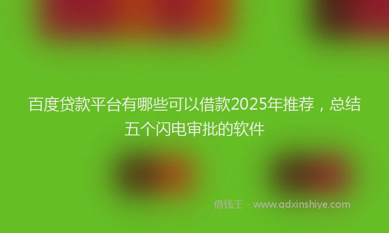 百度贷款平台有哪些可以借款2025年推荐，总结五个闪电审批的软件