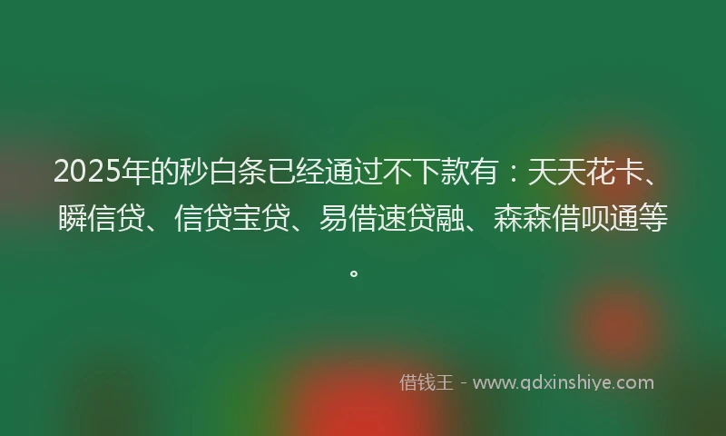 2025年的秒白条已经通过不下款有：天天花卡、瞬信贷、信贷宝贷、易借速贷融、森森借呗通等。