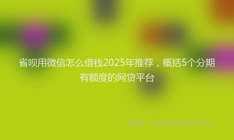 省呗用微信怎么借钱2025年推荐，概括5个分期有额度的网贷平台