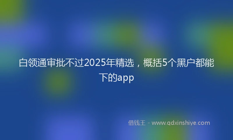 白领通审批不过2025年精选，概括5个黑户都能下的app