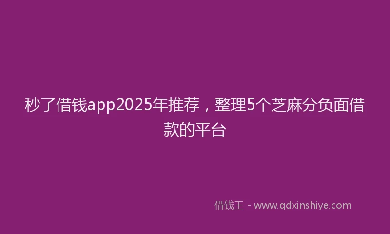 秒了借钱app2025年推荐，整理5个芝麻分负面借款的平台