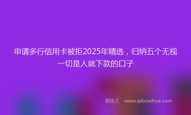 申请多行信用卡被拒2025年精选，归纳五个无视一切是人就下款的口子