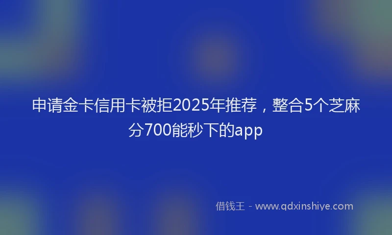 申请金卡信用卡被拒2025年推荐，整合5个芝麻分700能秒下的app