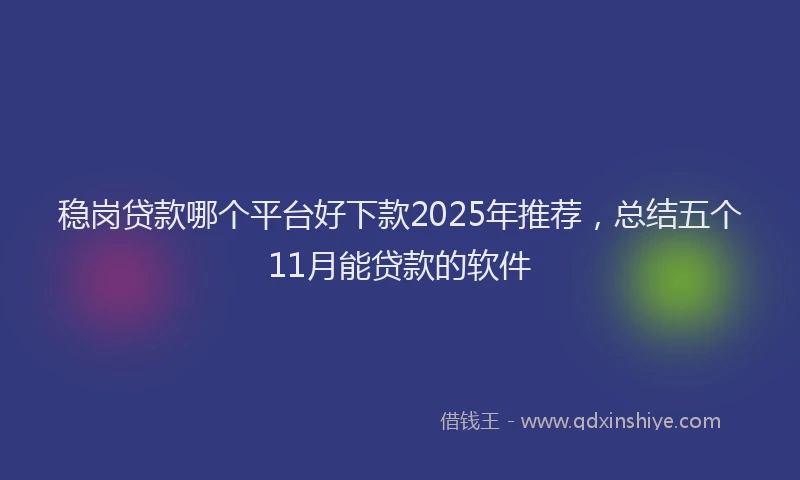 稳岗贷款哪个平台好下款2025年推荐，总结五个11月能贷款的软件