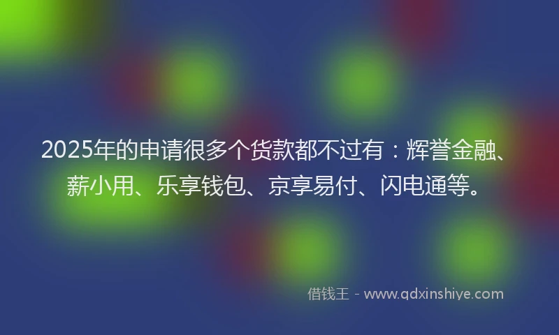 2025年的申请很多个货款都不过有：辉誉金融、薪小用、乐享钱包、京享易付、闪电通等。