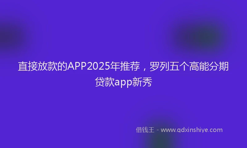 直接放款的APP2025年推荐，罗列五个高能分期贷款app新秀