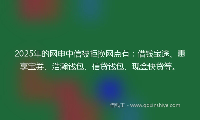 2025年的网申中信被拒换网点有：借钱宝途、惠享宝券、浩瀚钱包、信贷钱包、现金快贷等。