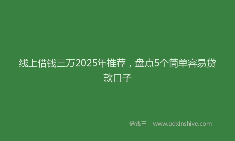 线上借钱三万2025年推荐，盘点5个简单容易贷款口子