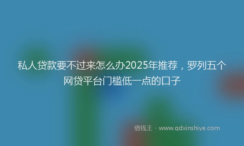 私人贷款要不过来怎么办2025年推荐，罗列五个网贷平台门槛低一点的口子