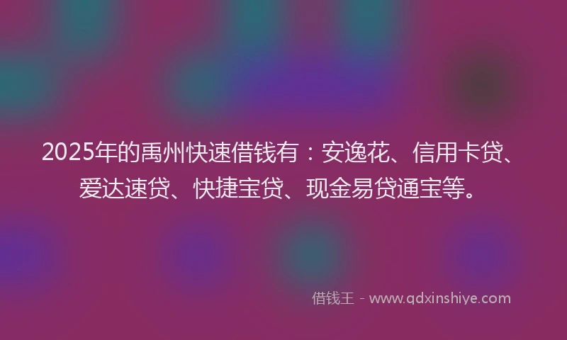 2025年的禹州快速借钱有：安逸花、信用卡贷、爱达速贷、快捷宝贷、现金易贷通宝等。