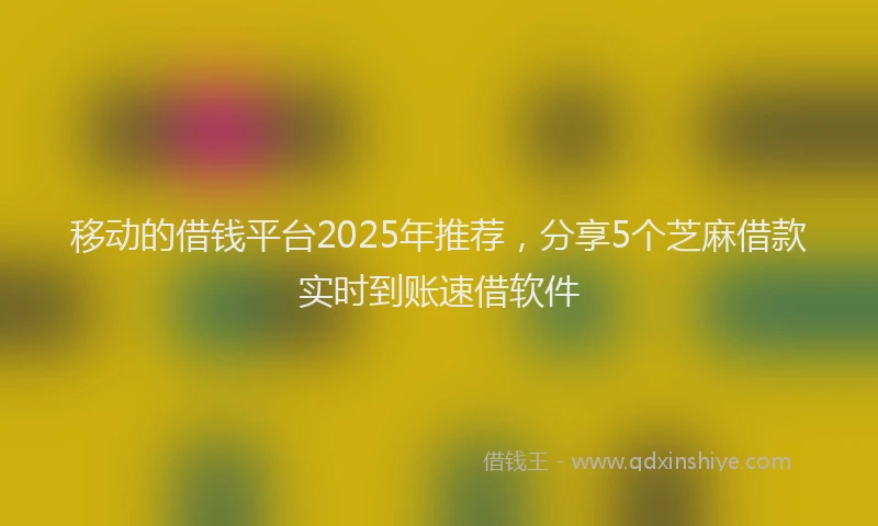 移动的借钱平台2025年推荐，分享5个芝麻借款实时到账速借软件
