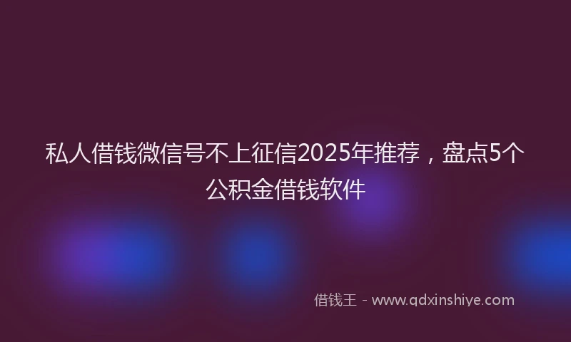 私人借钱微信号不上征信2025年推荐，盘点5个公积金借钱软件