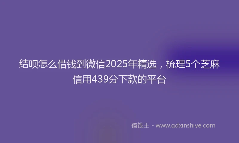 结呗怎么借钱到微信2025年精选，梳理5个芝麻信用439分下款的平台