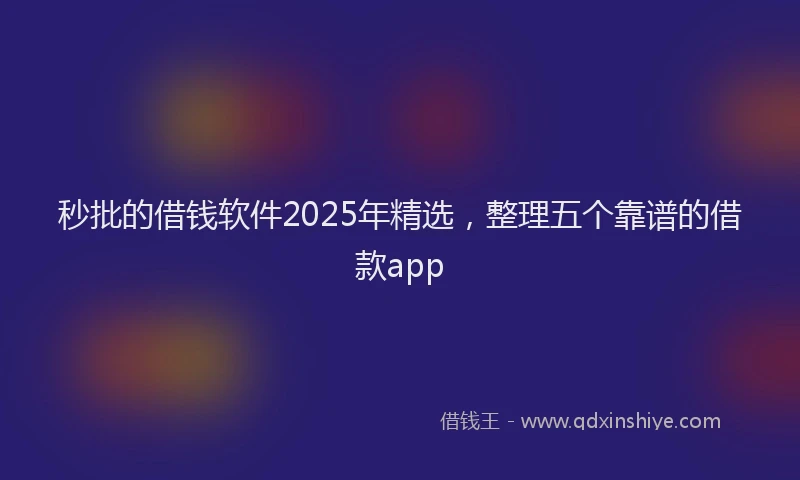 秒批的借钱软件2025年精选，整理五个靠谱的借款app