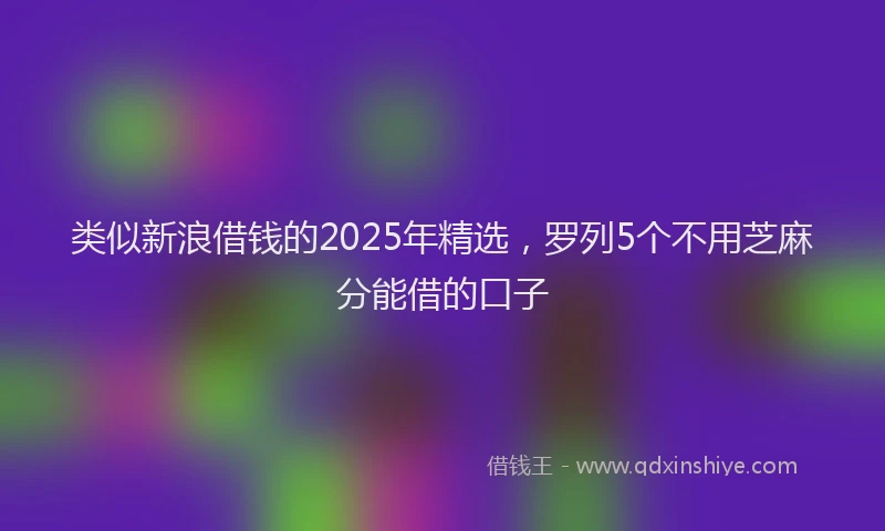 类似新浪借钱的2025年精选，罗列5个不用芝麻分能借的口子