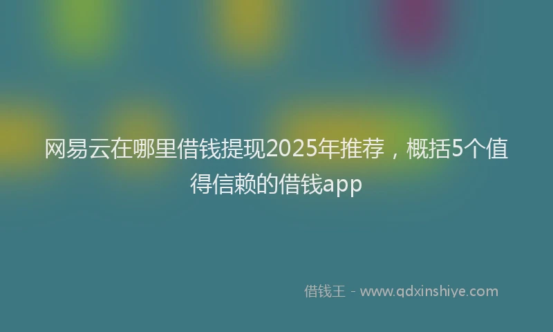 网易云在哪里借钱提现2025年推荐，概括5个值得信赖的借钱app