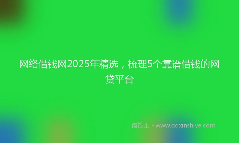 网络借钱网2025年精选，梳理5个靠谱借钱的网贷平台
