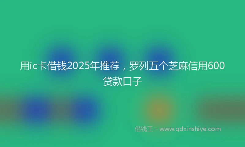 用ic卡借钱2025年推荐，罗列五个芝麻信用600贷款口子