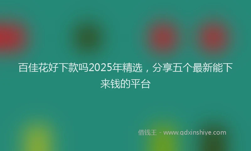 百佳花好下款吗2025年精选，分享五个最新能下来钱的平台