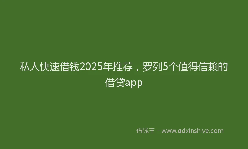 私人快速借钱2025年推荐，罗列5个值得信赖的借贷app