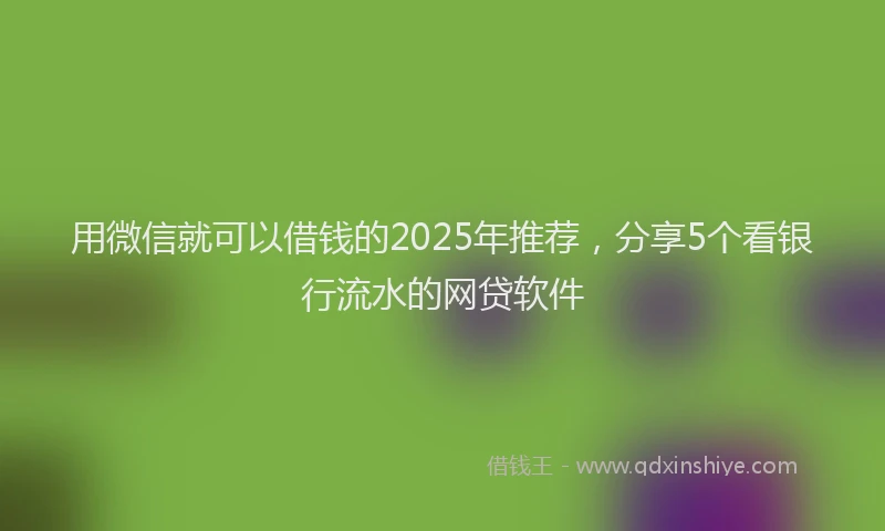 用微信就可以借钱的2025年推荐，分享5个看银行流水的网贷软件