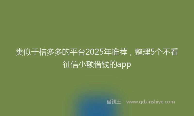 类似于桔多多的平台2025年推荐，整理5个不看征信小额借钱的app