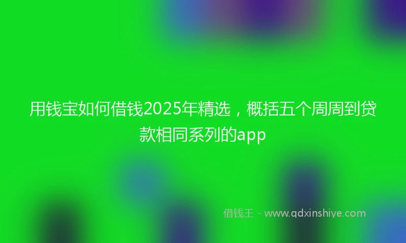 用钱宝如何借钱2025年精选，概括五个周周到贷款相同系列的app