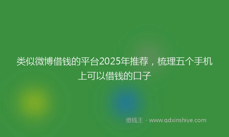 类似微博借钱的平台2025年推荐，梳理五个手机上可以借钱的口子