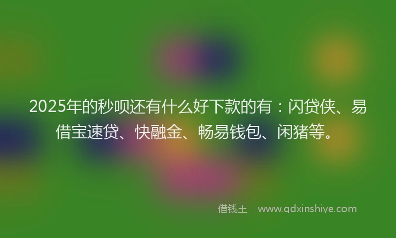 2025年的秒呗还有什么好下款的有：闪贷侠、易借宝速贷、快融金、畅易钱包、闲猪等。